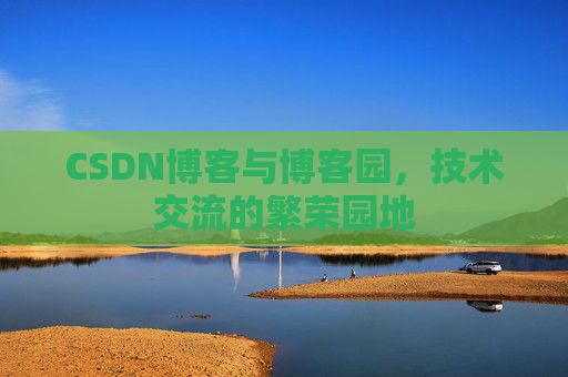 CSDN博客与博客园，技术交流的繁荣园地